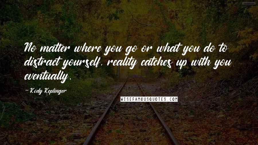 Kody Keplinger Quotes: No matter where you go or what you do to distract yourself, reality catches up with you eventually.