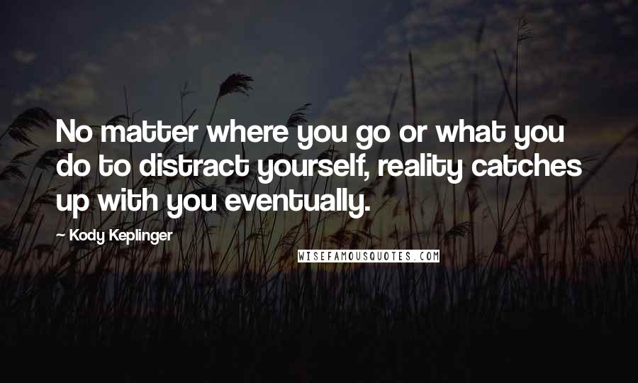 Kody Keplinger Quotes: No matter where you go or what you do to distract yourself, reality catches up with you eventually.