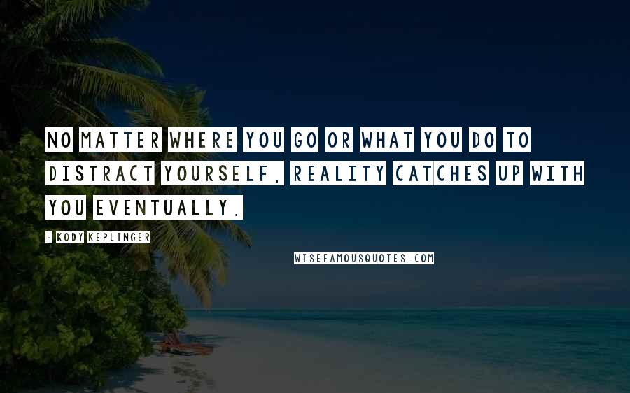 Kody Keplinger Quotes: No matter where you go or what you do to distract yourself, reality catches up with you eventually.