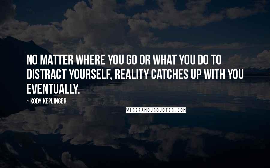 Kody Keplinger Quotes: No matter where you go or what you do to distract yourself, reality catches up with you eventually.