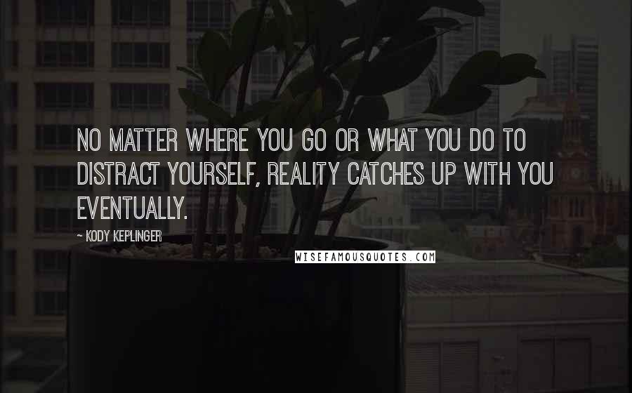 Kody Keplinger Quotes: No matter where you go or what you do to distract yourself, reality catches up with you eventually.