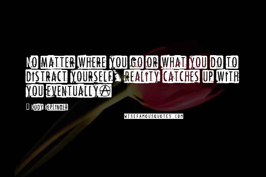 Kody Keplinger Quotes: No matter where you go or what you do to distract yourself, reality catches up with you eventually.