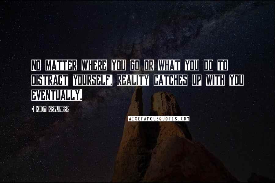 Kody Keplinger Quotes: No matter where you go or what you do to distract yourself, reality catches up with you eventually.