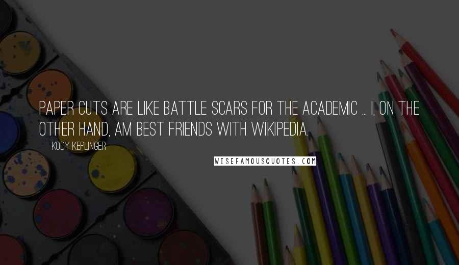Kody Keplinger Quotes: Paper cuts are like battle scars for the academic ... I, on the other hand, am best friends with Wikipedia.