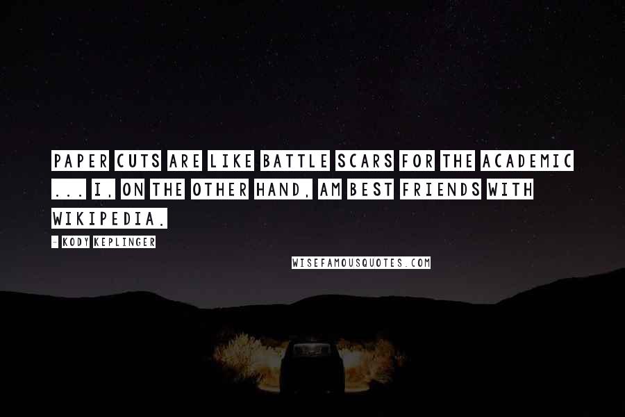 Kody Keplinger Quotes: Paper cuts are like battle scars for the academic ... I, on the other hand, am best friends with Wikipedia.