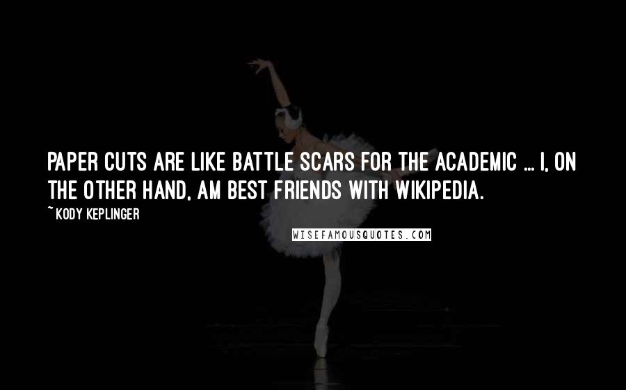 Kody Keplinger Quotes: Paper cuts are like battle scars for the academic ... I, on the other hand, am best friends with Wikipedia.