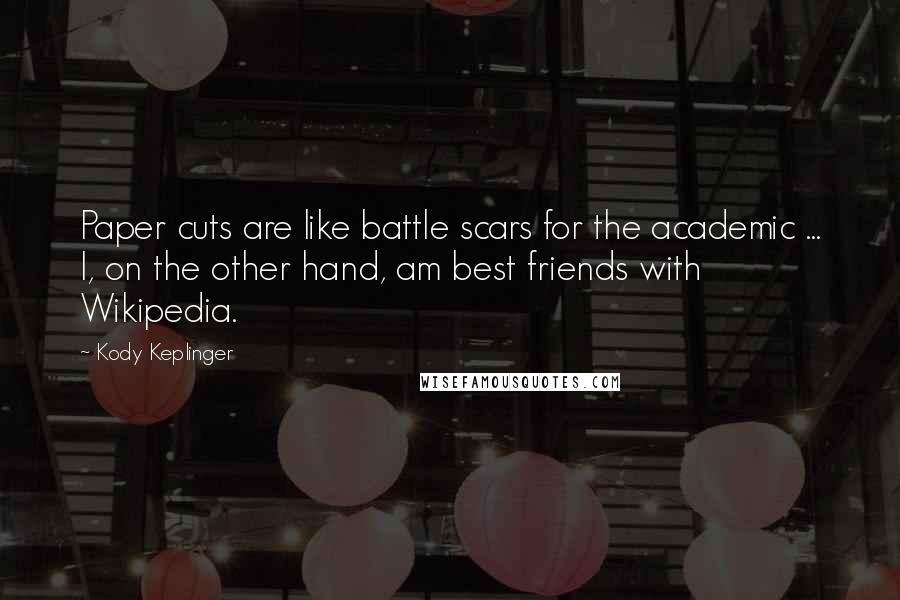 Kody Keplinger Quotes: Paper cuts are like battle scars for the academic ... I, on the other hand, am best friends with Wikipedia.