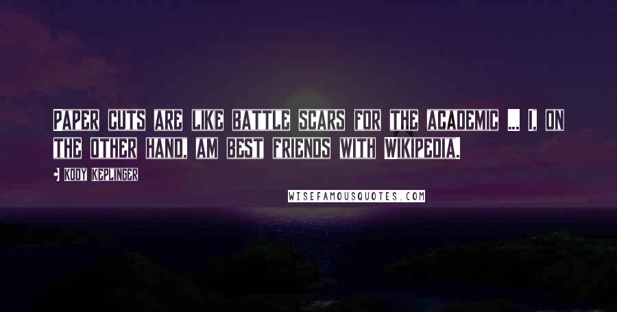 Kody Keplinger Quotes: Paper cuts are like battle scars for the academic ... I, on the other hand, am best friends with Wikipedia.