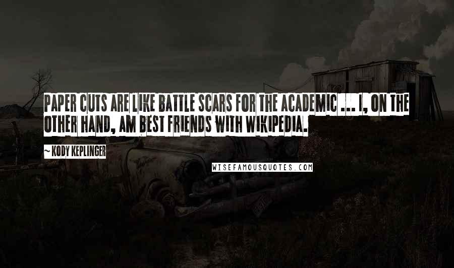 Kody Keplinger Quotes: Paper cuts are like battle scars for the academic ... I, on the other hand, am best friends with Wikipedia.