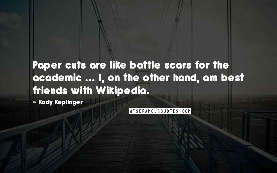 Kody Keplinger Quotes: Paper cuts are like battle scars for the academic ... I, on the other hand, am best friends with Wikipedia.