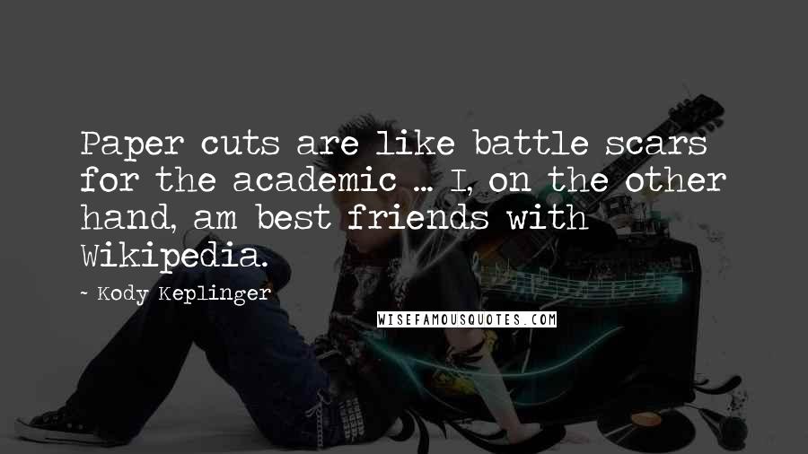 Kody Keplinger Quotes: Paper cuts are like battle scars for the academic ... I, on the other hand, am best friends with Wikipedia.