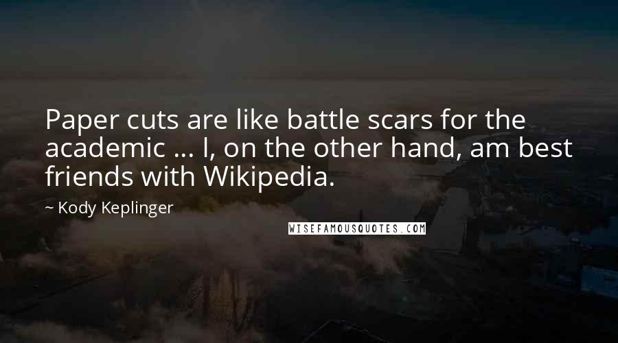 Kody Keplinger Quotes: Paper cuts are like battle scars for the academic ... I, on the other hand, am best friends with Wikipedia.