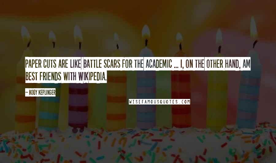 Kody Keplinger Quotes: Paper cuts are like battle scars for the academic ... I, on the other hand, am best friends with Wikipedia.