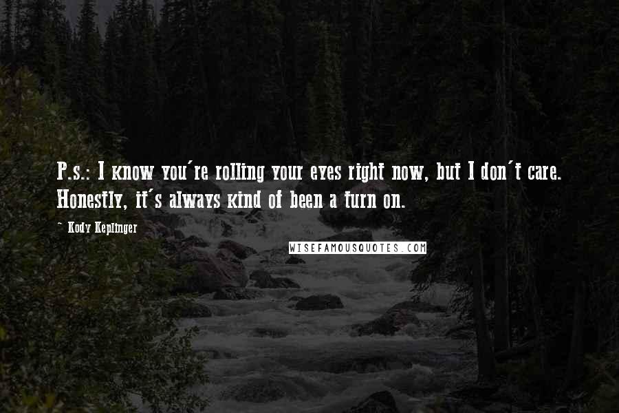 Kody Keplinger Quotes: P.s.: I know you're rolling your eyes right now, but I don't care. Honestly, it's always kind of been a turn on.