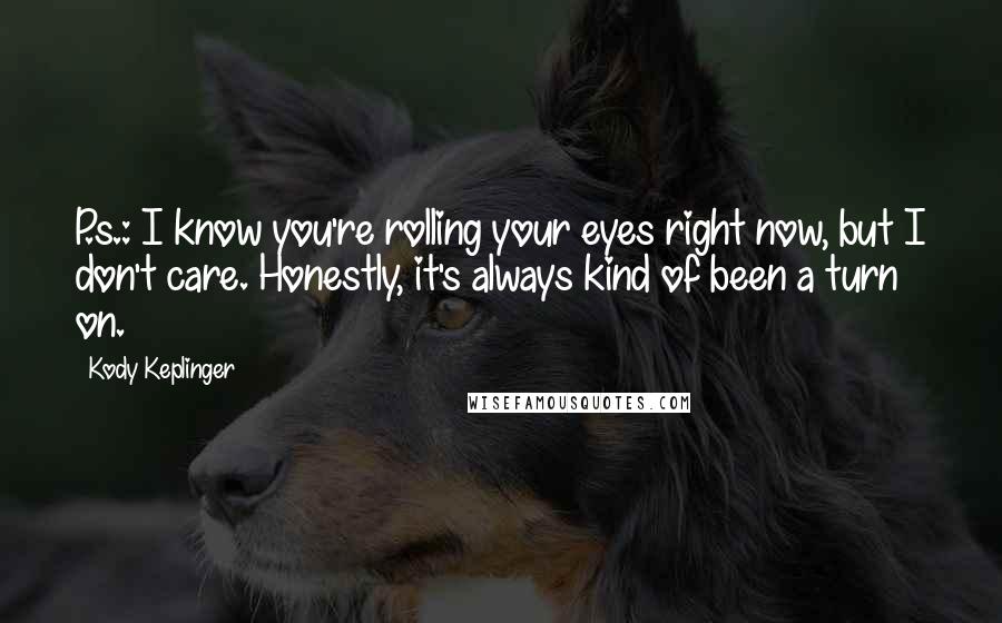 Kody Keplinger Quotes: P.s.: I know you're rolling your eyes right now, but I don't care. Honestly, it's always kind of been a turn on.