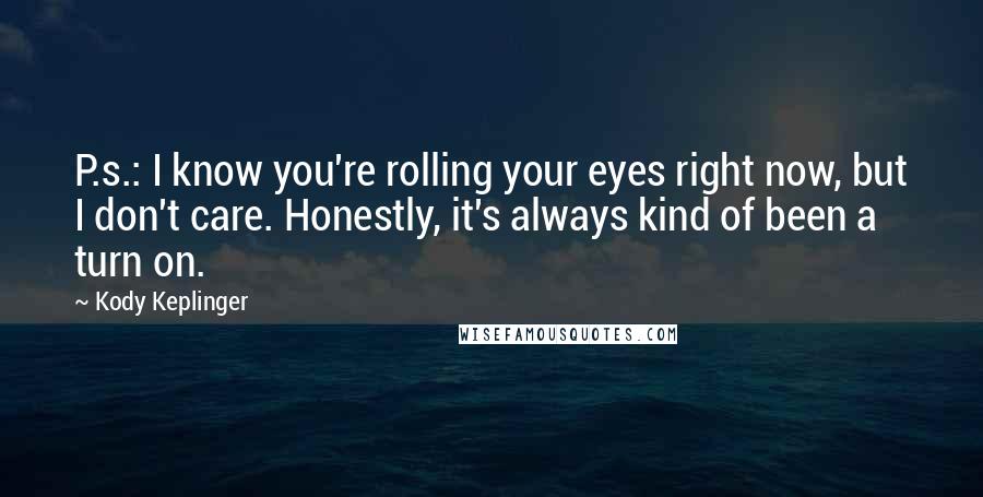 Kody Keplinger Quotes: P.s.: I know you're rolling your eyes right now, but I don't care. Honestly, it's always kind of been a turn on.