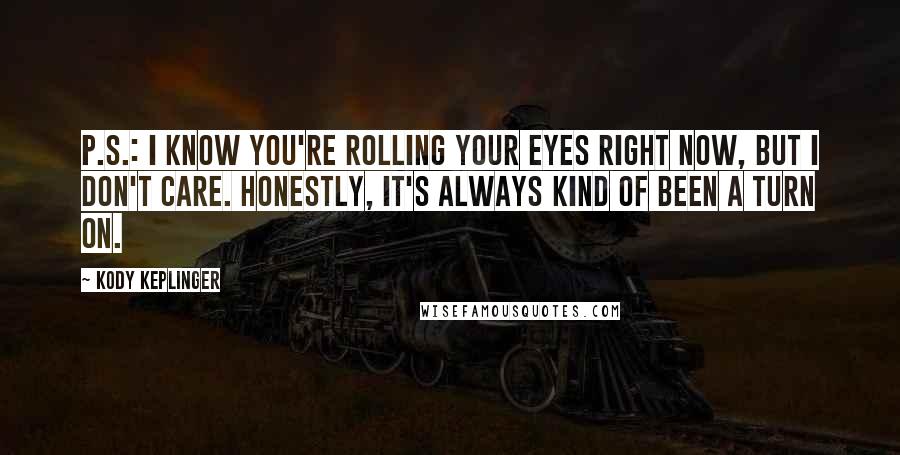 Kody Keplinger Quotes: P.s.: I know you're rolling your eyes right now, but I don't care. Honestly, it's always kind of been a turn on.