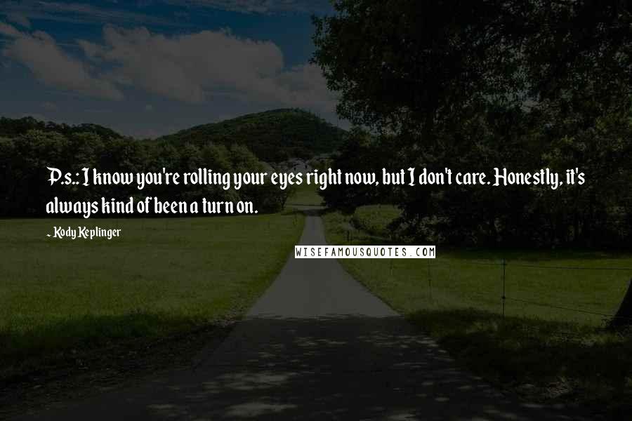 Kody Keplinger Quotes: P.s.: I know you're rolling your eyes right now, but I don't care. Honestly, it's always kind of been a turn on.