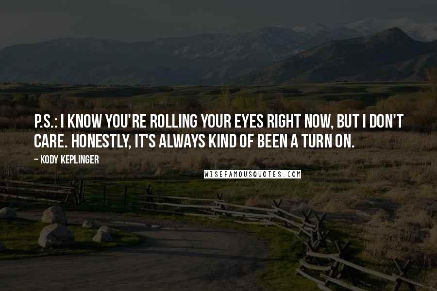 Kody Keplinger Quotes: P.s.: I know you're rolling your eyes right now, but I don't care. Honestly, it's always kind of been a turn on.