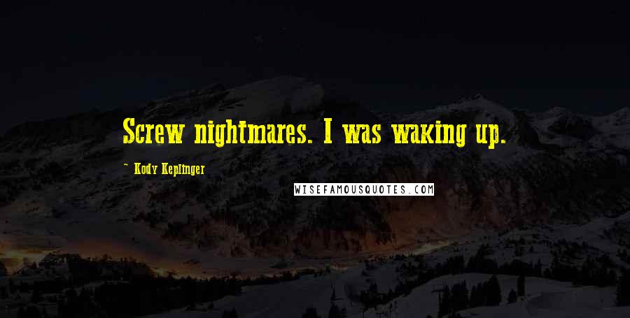 Kody Keplinger Quotes: Screw nightmares. I was waking up.