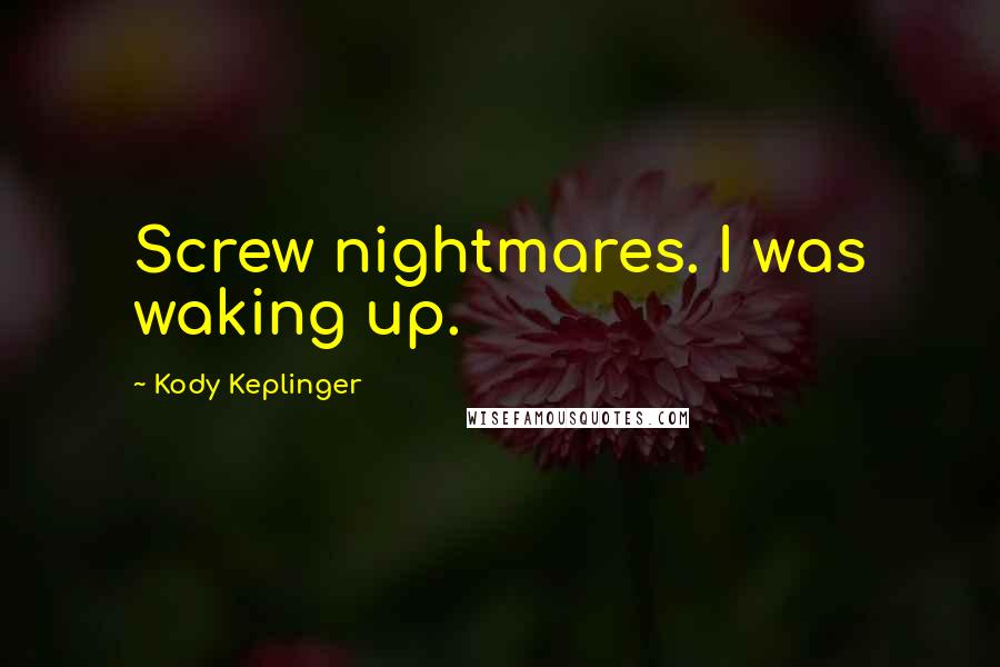 Kody Keplinger Quotes: Screw nightmares. I was waking up.