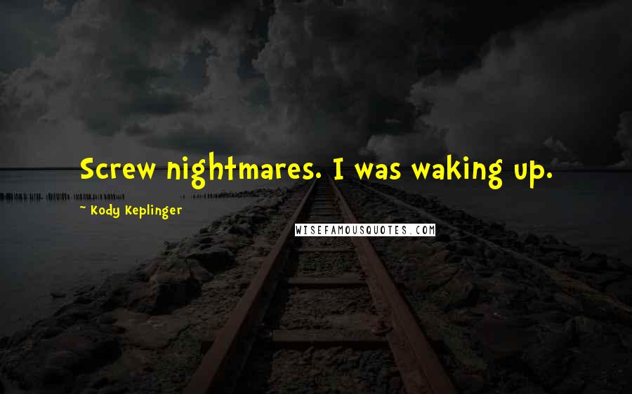 Kody Keplinger Quotes: Screw nightmares. I was waking up.