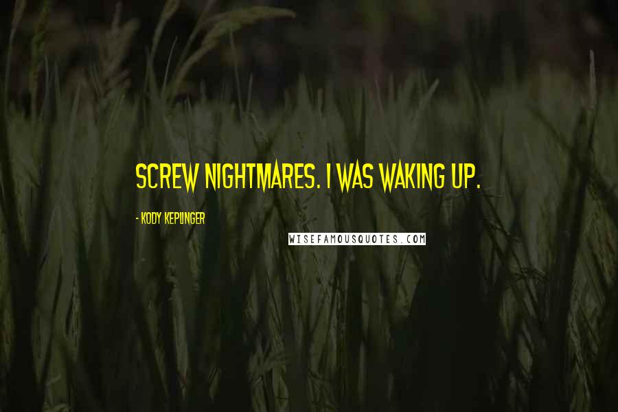 Kody Keplinger Quotes: Screw nightmares. I was waking up.