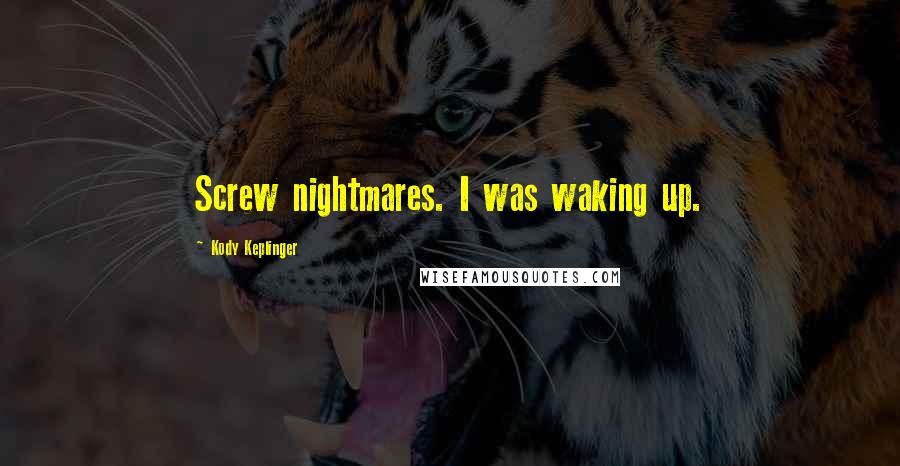 Kody Keplinger Quotes: Screw nightmares. I was waking up.