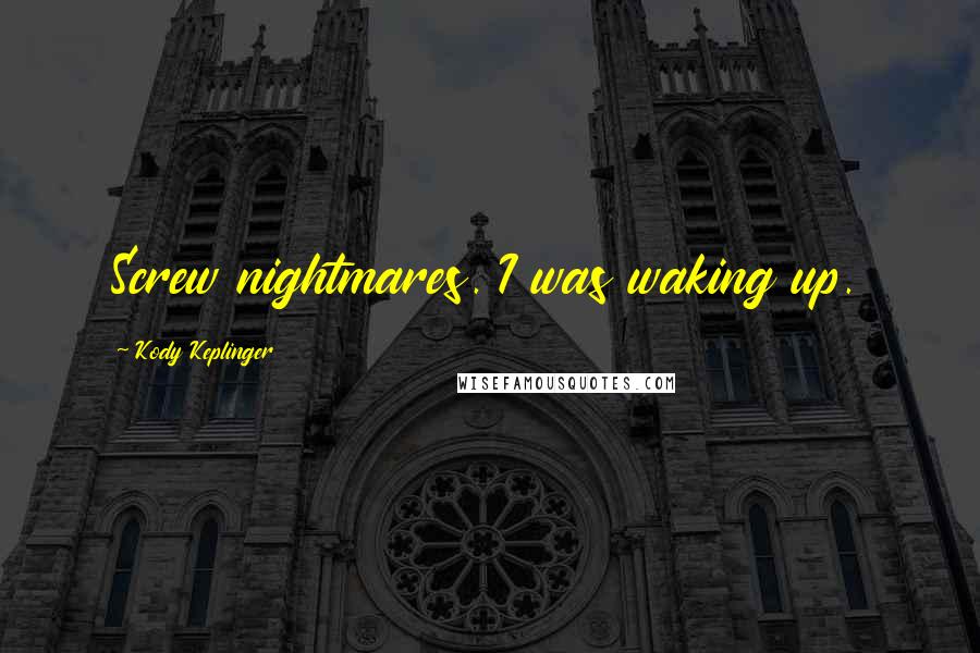 Kody Keplinger Quotes: Screw nightmares. I was waking up.