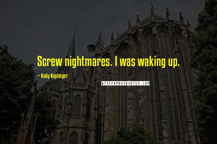 Kody Keplinger Quotes: Screw nightmares. I was waking up.