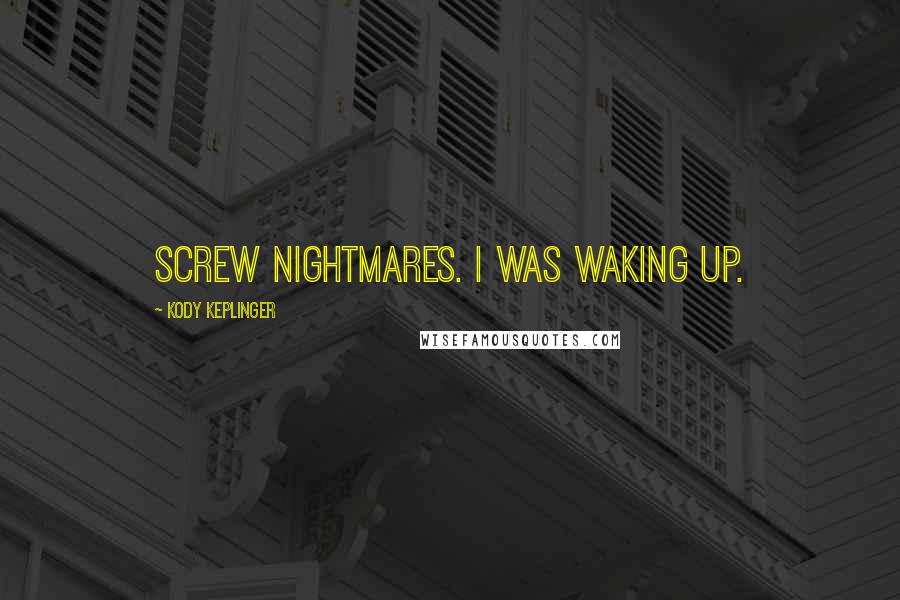 Kody Keplinger Quotes: Screw nightmares. I was waking up.