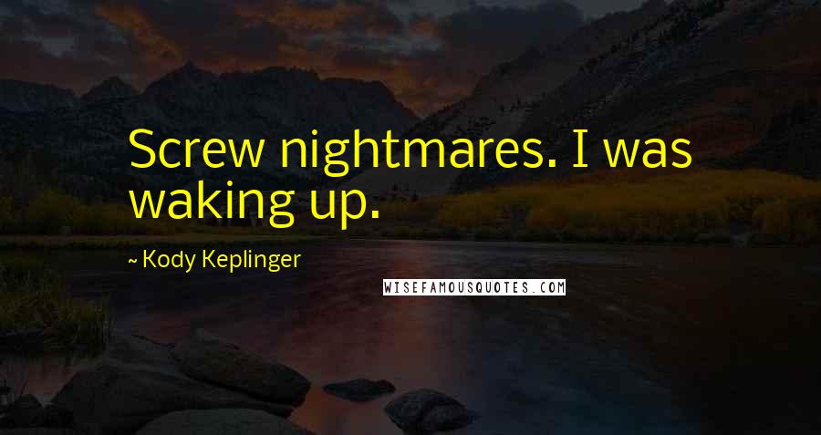 Kody Keplinger Quotes: Screw nightmares. I was waking up.