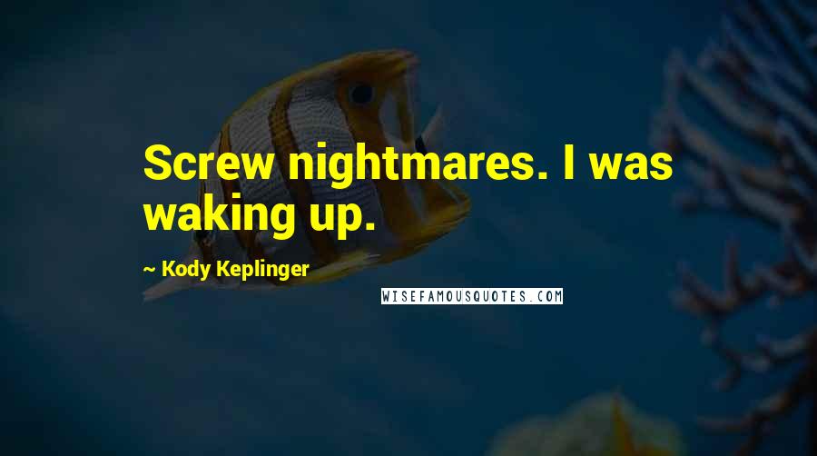 Kody Keplinger Quotes: Screw nightmares. I was waking up.