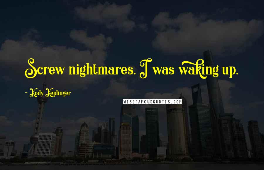 Kody Keplinger Quotes: Screw nightmares. I was waking up.