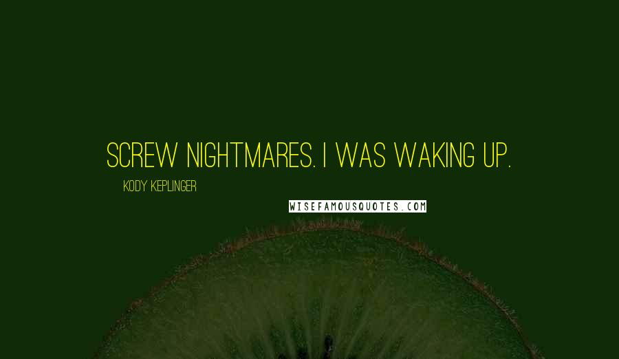 Kody Keplinger Quotes: Screw nightmares. I was waking up.