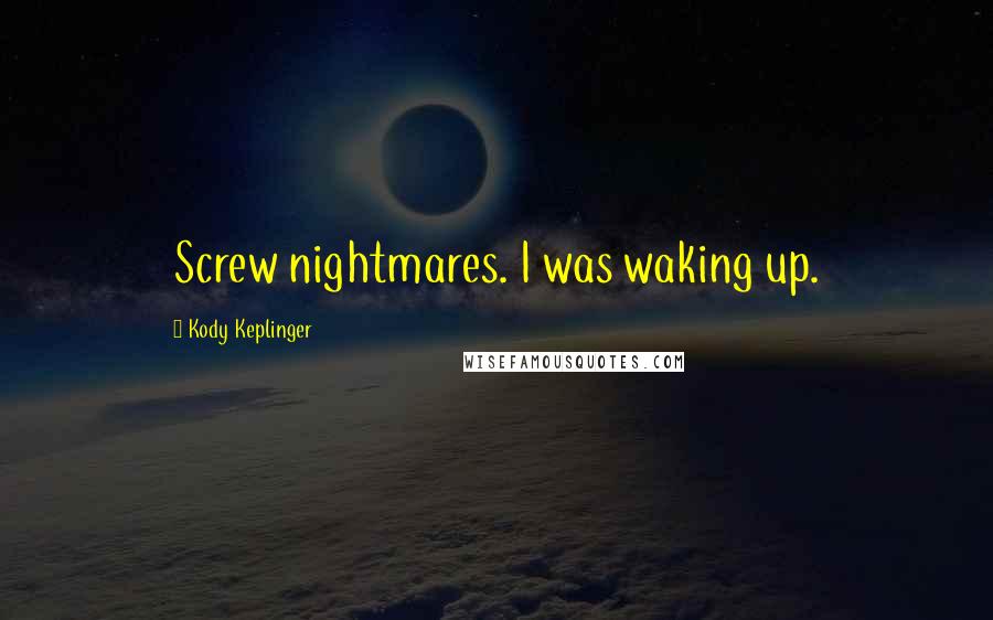 Kody Keplinger Quotes: Screw nightmares. I was waking up.