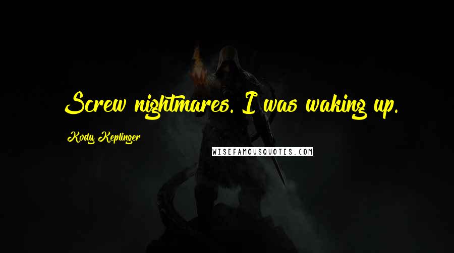 Kody Keplinger Quotes: Screw nightmares. I was waking up.