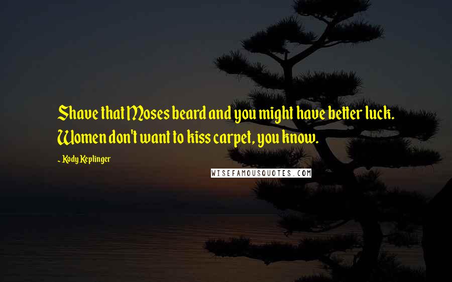 Kody Keplinger Quotes: Shave that Moses beard and you might have better luck. Women don't want to kiss carpet, you know.