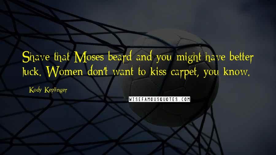 Kody Keplinger Quotes: Shave that Moses beard and you might have better luck. Women don't want to kiss carpet, you know.