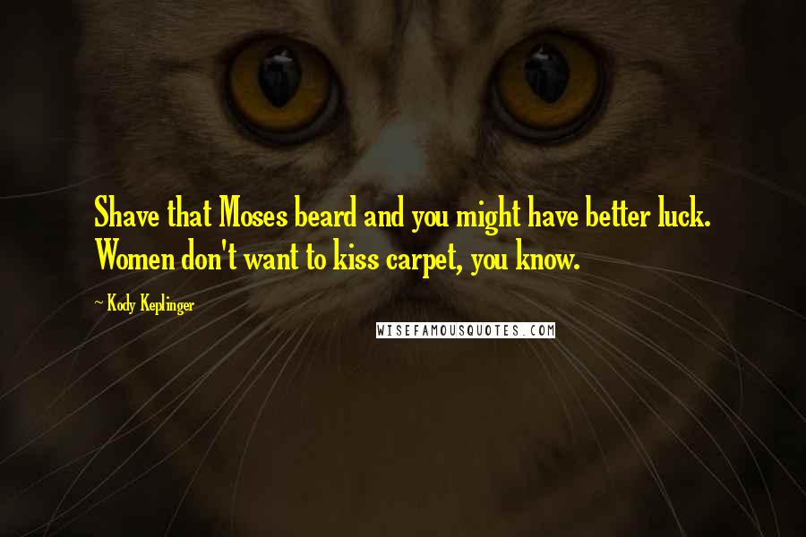 Kody Keplinger Quotes: Shave that Moses beard and you might have better luck. Women don't want to kiss carpet, you know.