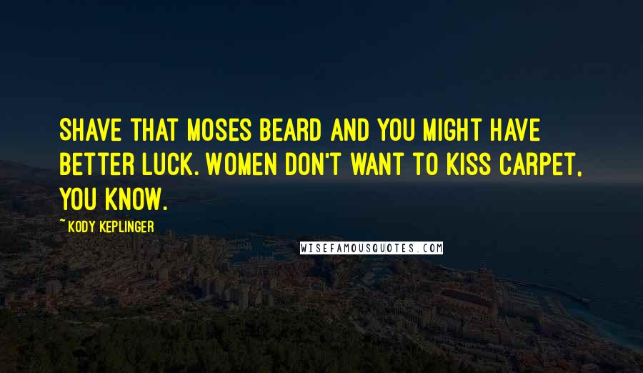 Kody Keplinger Quotes: Shave that Moses beard and you might have better luck. Women don't want to kiss carpet, you know.