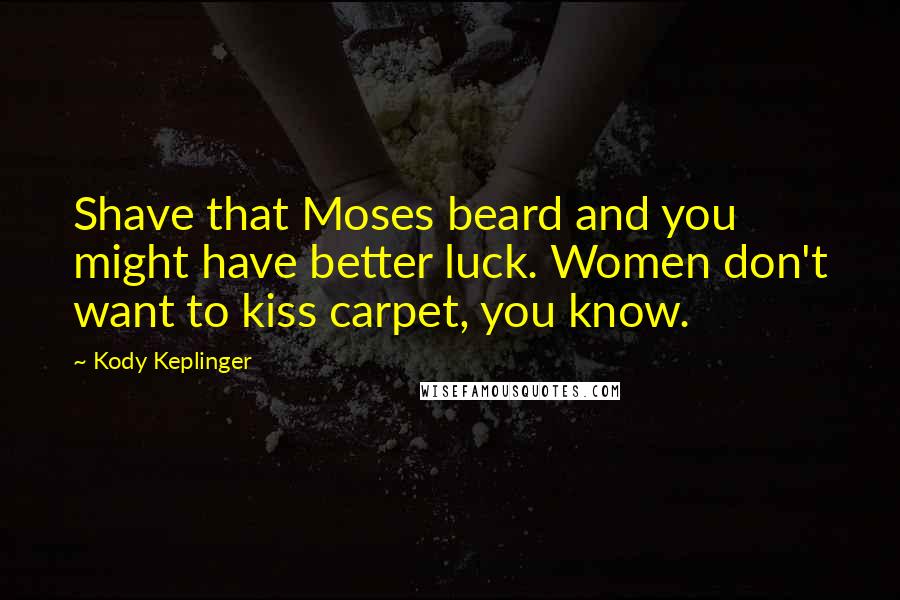 Kody Keplinger Quotes: Shave that Moses beard and you might have better luck. Women don't want to kiss carpet, you know.