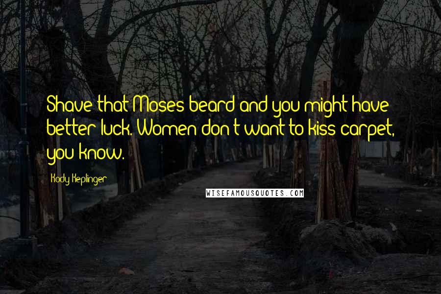 Kody Keplinger Quotes: Shave that Moses beard and you might have better luck. Women don't want to kiss carpet, you know.