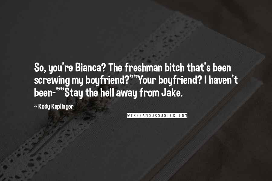 Kody Keplinger Quotes: So, you're Bianca? The freshman bitch that's been screwing my boyfriend?""Your boyfriend? I haven't been-""Stay the hell away from Jake.
