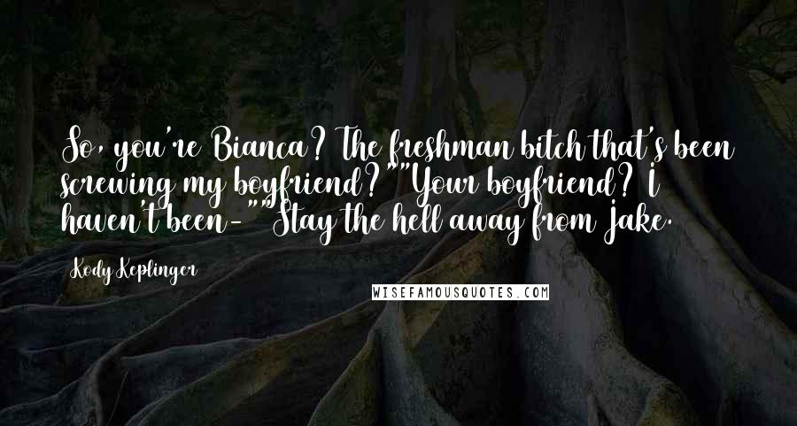 Kody Keplinger Quotes: So, you're Bianca? The freshman bitch that's been screwing my boyfriend?""Your boyfriend? I haven't been-""Stay the hell away from Jake.