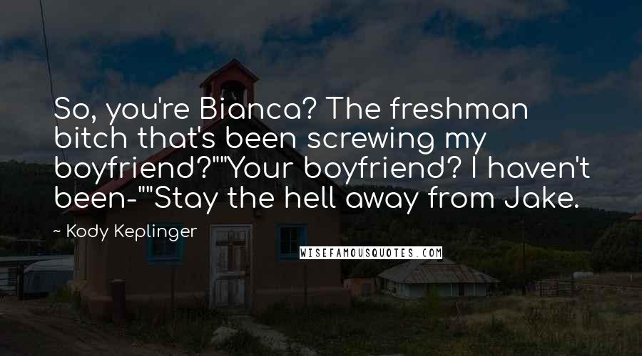 Kody Keplinger Quotes: So, you're Bianca? The freshman bitch that's been screwing my boyfriend?""Your boyfriend? I haven't been-""Stay the hell away from Jake.