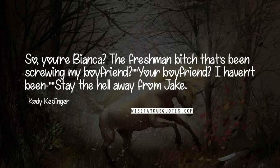 Kody Keplinger Quotes: So, you're Bianca? The freshman bitch that's been screwing my boyfriend?""Your boyfriend? I haven't been-""Stay the hell away from Jake.