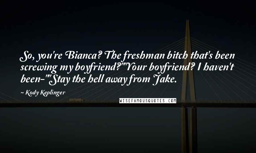 Kody Keplinger Quotes: So, you're Bianca? The freshman bitch that's been screwing my boyfriend?""Your boyfriend? I haven't been-""Stay the hell away from Jake.