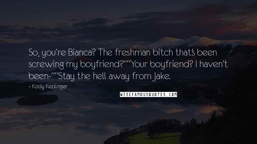 Kody Keplinger Quotes: So, you're Bianca? The freshman bitch that's been screwing my boyfriend?""Your boyfriend? I haven't been-""Stay the hell away from Jake.