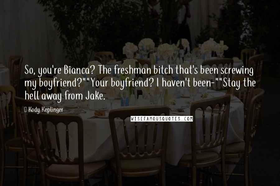 Kody Keplinger Quotes: So, you're Bianca? The freshman bitch that's been screwing my boyfriend?""Your boyfriend? I haven't been-""Stay the hell away from Jake.